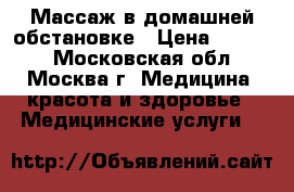 Массаж в домашней обстановке › Цена ­ 1 500 - Московская обл., Москва г. Медицина, красота и здоровье » Медицинские услуги   